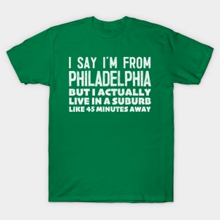 I Say I'm From Philadelphia ... Humorous Typography Statement Design T-Shirt